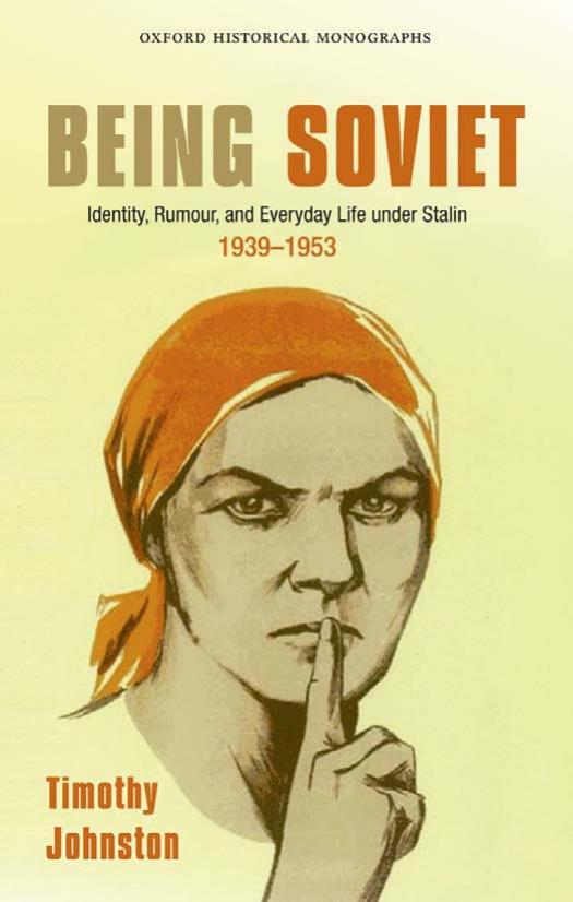 Being Soviet: Identity, Rumour, and Everyday Life under Stalin, 1939-53 (Oxford Historical Monographs) by Timothy Johnston