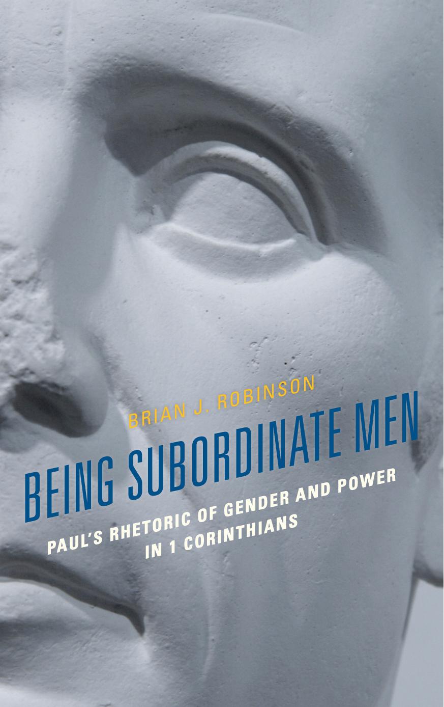 Being Subordinate Men: Paul's Rhetoric of Gender and Power in 1 Corinthians by Brian J. Robinson