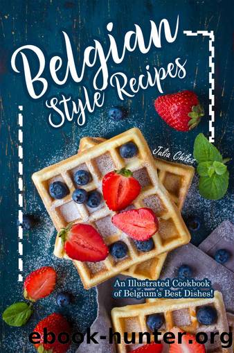 Belgian Style Recipes: An Illustrated Cookbook of Belgiumâs Best Dishes! by Julia Chiles