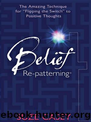 Belief Re-patterning: The Amazing Technique for "Flipping the Switch" to Positive Thoughts by Suze Casey
