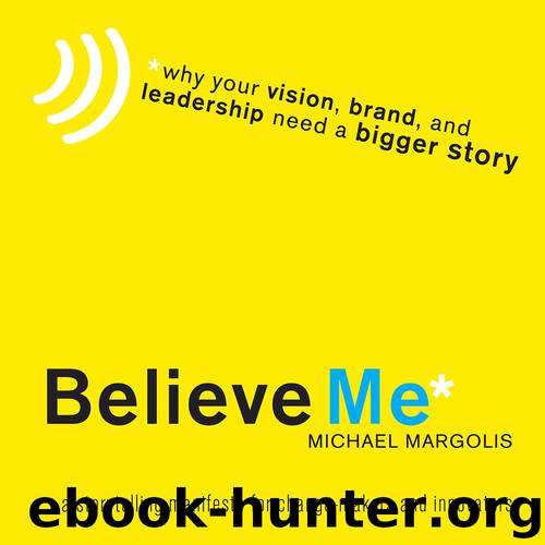 Believe Me: A Storytelling Manifesto for Change-Makers and Innovators by Michael Margolis