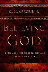 Believing God: Twelve Biblical Promises Christians Struggle to Accept by R. C. Sproul Jr. & R. C. Sproul