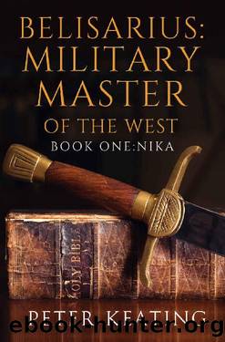 Belisarius: Military Master of the West: Book One: Nika by Peter Keating