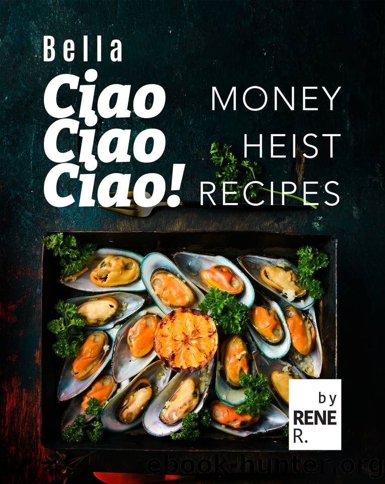 Bella Ciao Ciao Ciao!: Money Heist Recipes by R. Rene