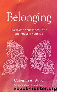 Belonging: Overcome Your Inner Critic and Reclaim Your Joy by Catherine A. Wood