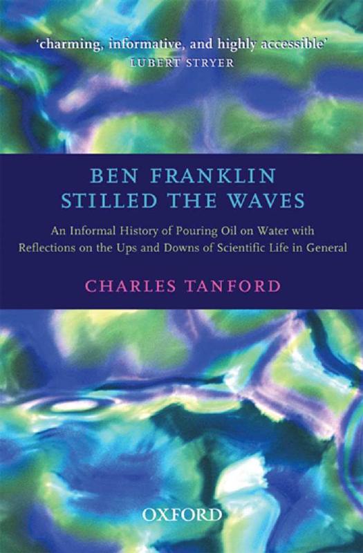 Ben Franklin Stilled the Waves: An Informal History of Pouring Oil on Water with Reflections on the Ups and Downs of Scientific Life in General by Charles Tanford