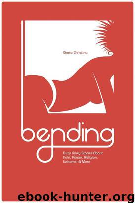 Bending: Dirty Kinky Stories About Pain, Power, Religion, Unicorns, & More by Greta Christina