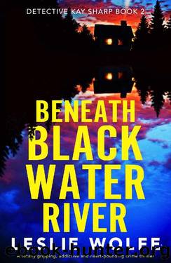Beneath Blackwater River: A totally gripping, addictive and heart-pounding crime thriller (Detective Kay Sharp Book 2) by Leslie Wolfe
