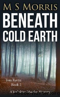Beneath Cold Earth: A Yorkshire Murder Mystery (DCI Tom Raven Crime Thrillers Book 2) by M S Morris