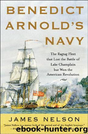Benedict Arnold's Navy : The Ragtag Fleet That Lost the Battle of Lake Champlain but Won the American Revolution by James L. Nelson
