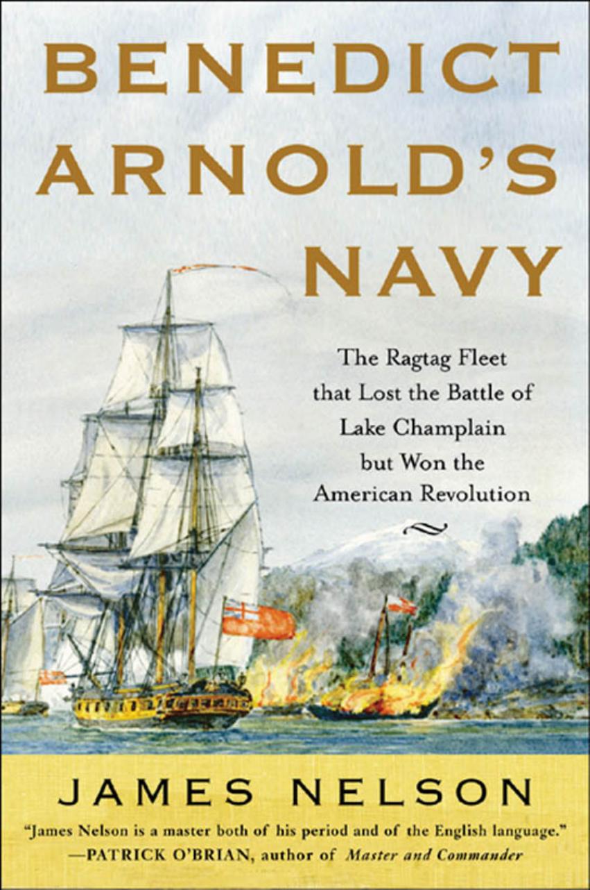 Benedict Arnold's Navy: The Ragtag Fleet that Lost the Battle of Lake Champlain but Won the American Revolution by James Nelson