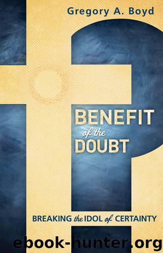 Benefit of the Doubt: Breaking the Idol of Certainty by Gregory A. Boyd
