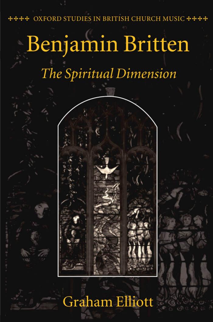 Benjamin Britten: The Spiritual Dimension (Oxford Studies in British Church Music) by Graham Elliott
