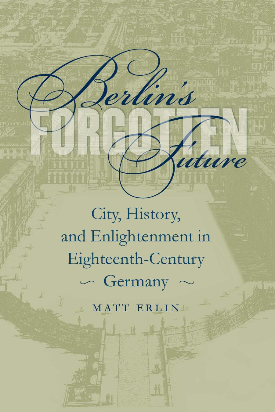 Berlin's forgotten future : city, history, and enlightenment in eighteenth-century Germany by Matt Erlin