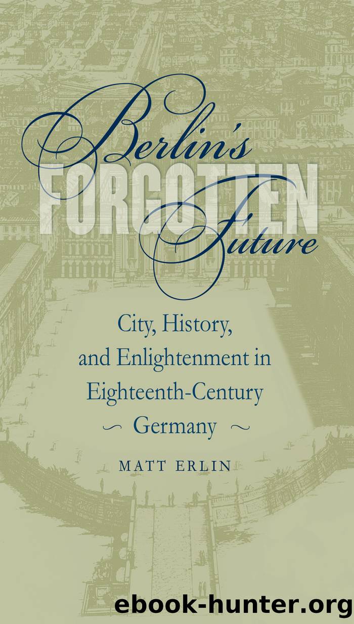 Berlinâs Forgotten Future: City, History, and Enlightenment in Eighteenth-Century Germany by Matt Erlin