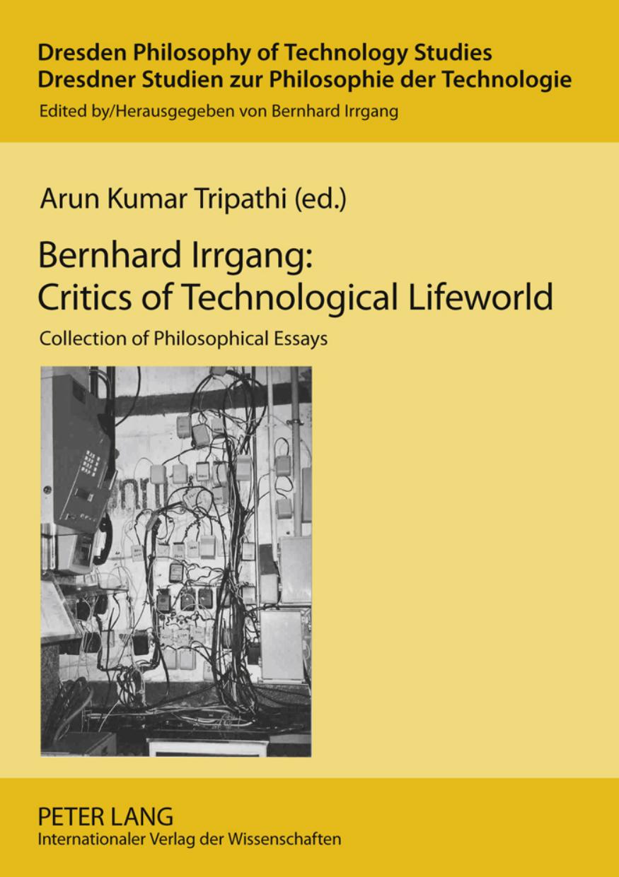 Bernhard Irrgang : critics of technological lifeworld : collection of philosophical essays by Irrgang Bernhard; Tripathi Arun Kumar