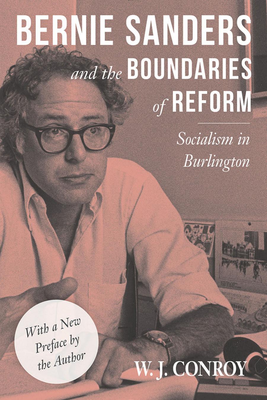 Bernie Sanders and the Boundaries of Reform: Socialism in Burlington by W. J Conroy