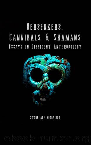 Berserkers, Cannibals & Shamans: Essays in Dissident Anthropology by Stone Age Herbalist