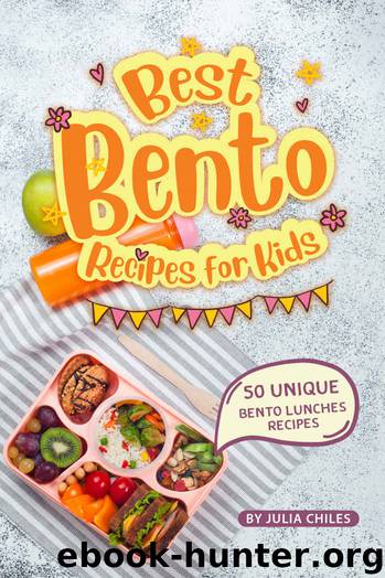 Best Bento Recipes for Kids: 50 Unique Bento Lunches Recipes by Julia Chiles