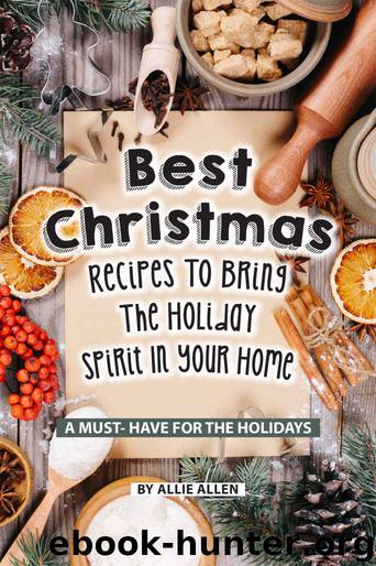 Best Christmas Recipes to Bring the Holiday Spirit in Your Home: A Must- Have for The Holidays by Allie Allen
