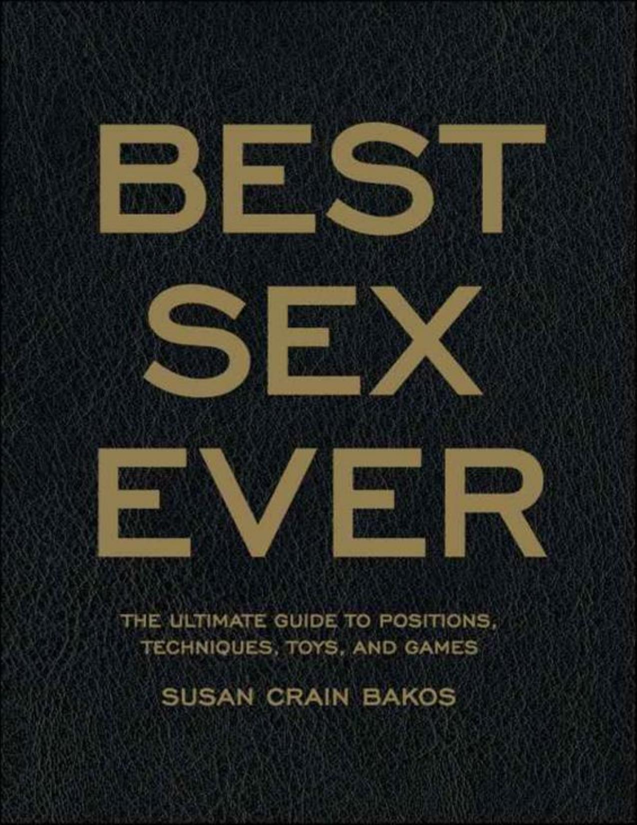 Best Sex Ever: The Ultimate Guide to Positions, Techniques, Toys, and Games by Susan Crain Bakos