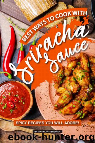 Best Ways to Cook with Sriracha Sauce: Spicy Recipes You Will Adore! by Anthony Boundy