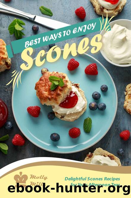 Best Ways to Enjoy Scones: Delightful Scones Recipes for Your Afternoon Teas by Molly Mills