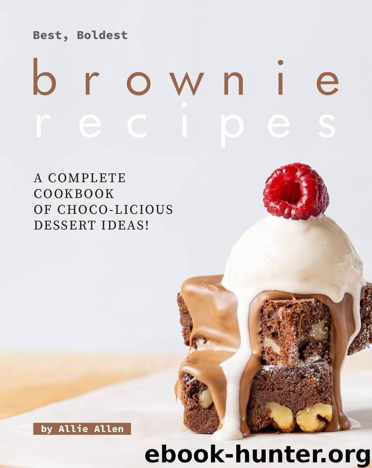 Best, Boldest Brownie Recipes: A Complete Cookbook of Choco-Licious Dessert Ideas! by Allen Allie