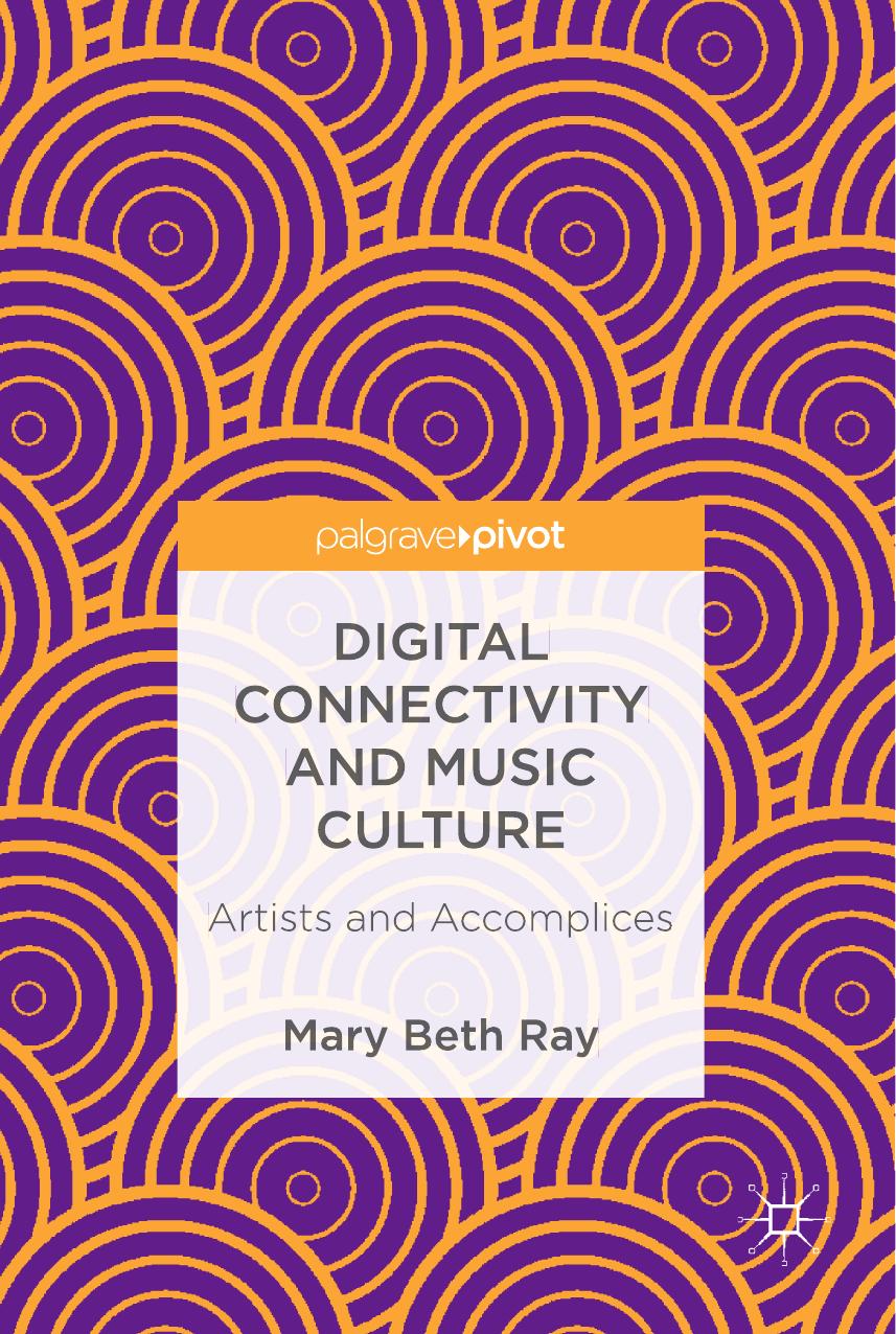 Beth Ray auth Digital Connectivity and Music Culture Artists and Accomplices Palgrave Macmillan by Unknown