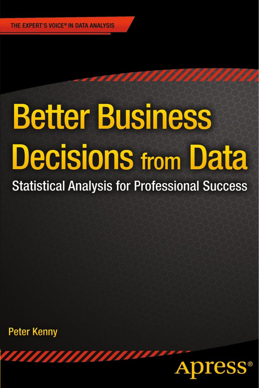 Better Business Decisions from Data Statistical Analysis for Professional Success by Kenny Peter
