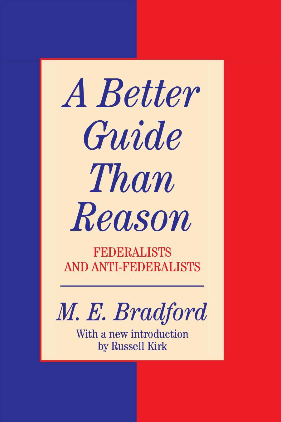 Better Guide than Reason - Federalists and Anti-Federalists by Mel E. Bradford