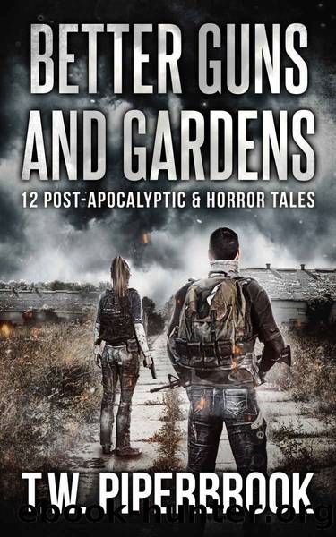 Better Guns and Gardens : 12 Post-Apocalyptic and Horror Tales by T.W. Piperbrook
