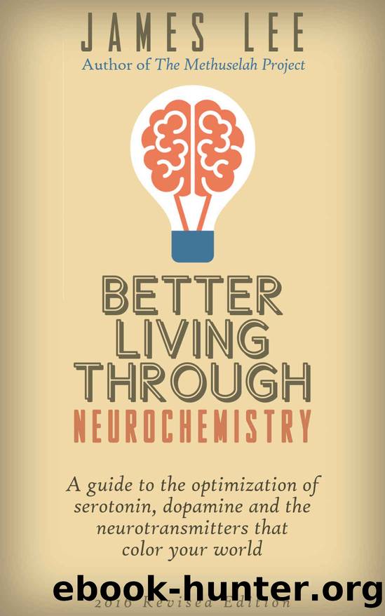 Better Living Through Neurochemistry - A guide to the optimization of serotonin, dopamine and the neurotransmitters that color your world by James Lee