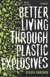 Better Living Through Plastic Explosives by Zsuzsi Gartner