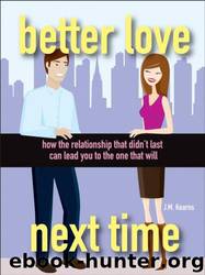 Better Love Next Time: How the Relationship That Didn't Last Can Lead You to the One That Will by J. M. Kearns