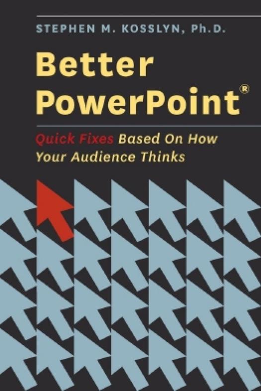 Better PowerPoint (R): Quick Fixes Based On How Your Audience Thinks by Stephen Kosslyn