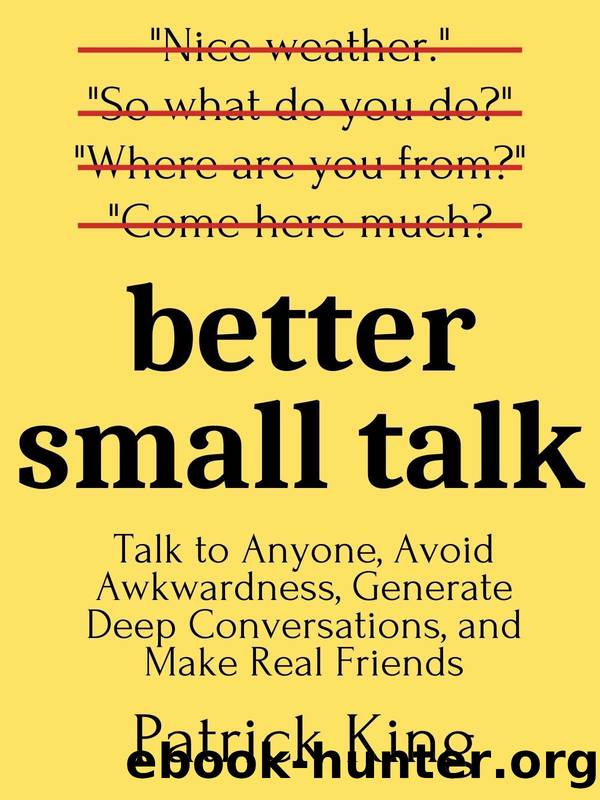 Better Small Talk: Talk to Anyone, Avoid Awkwardness, Generate Deep Conversations, and Make Real Friends (How to be More Likable and Charismatic Book 6) by Patrick King