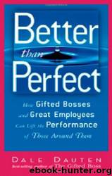 Better Than Perfect: How Gifted Bosses and Great Employees Can Lift the Performance of Those Around Them by Dale A. Dauten