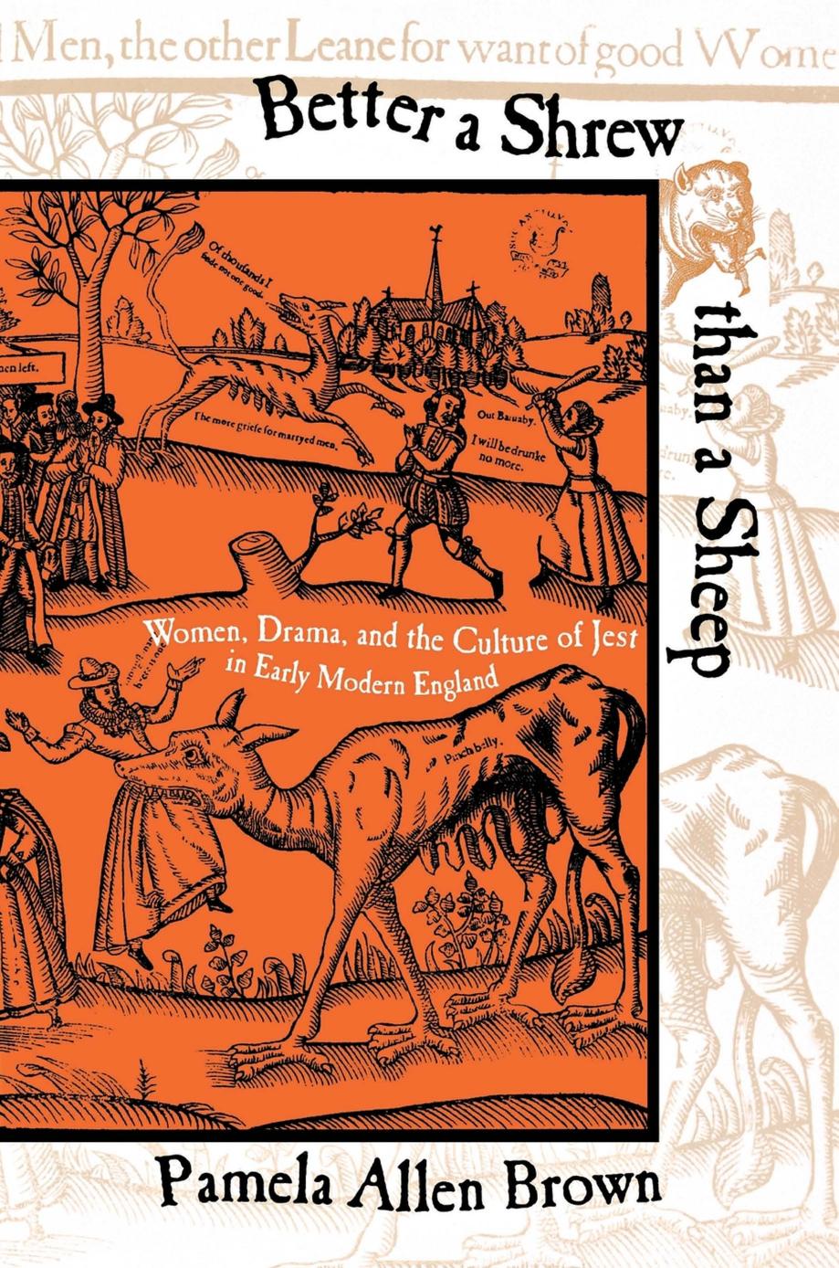Better a Shrew than a Sheep: Women, Drama, and the Culture of Jest in Early Modern England by Pamela Allen Brown