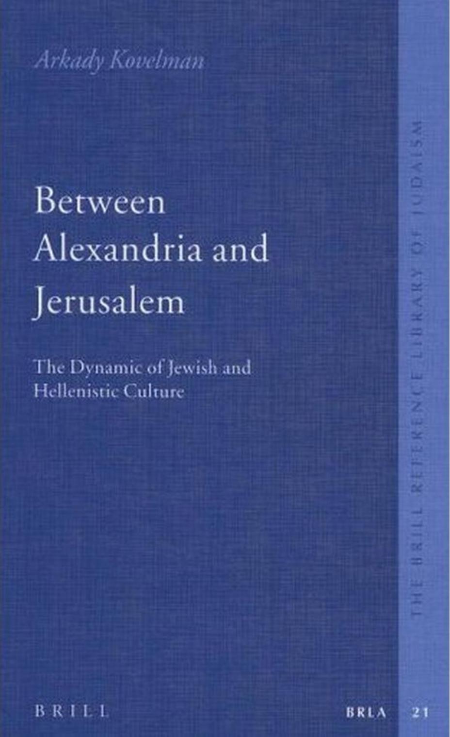 Between Alexandria And Jerusalem: The Dynamic of Jewish And Hellenistic Culture (The Brill Reference Library of Judaism) by Arkady B. Kovelman