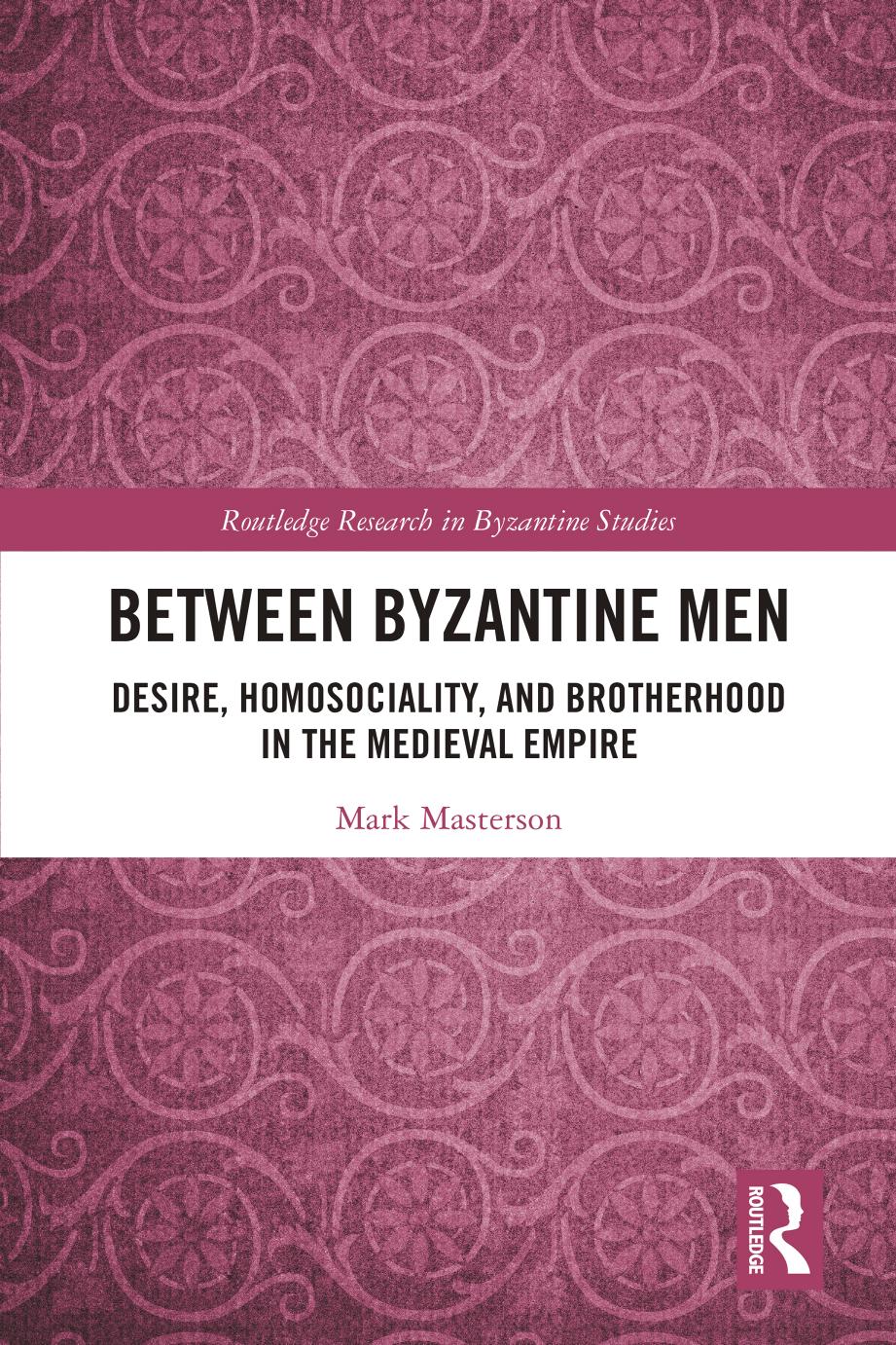 Between Byzantine Men; Desire, Homosociality, and Brotherhood in the Medieval Empire by Mark Masterson