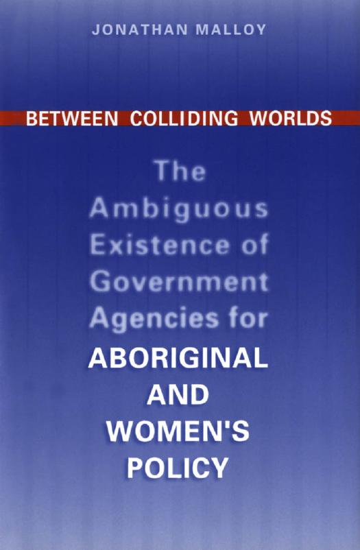 Between Colliding Worlds : The Ambiguous Existence of Government Agencies for Aboriginal and Women's Policy by Jonathan Malloy
