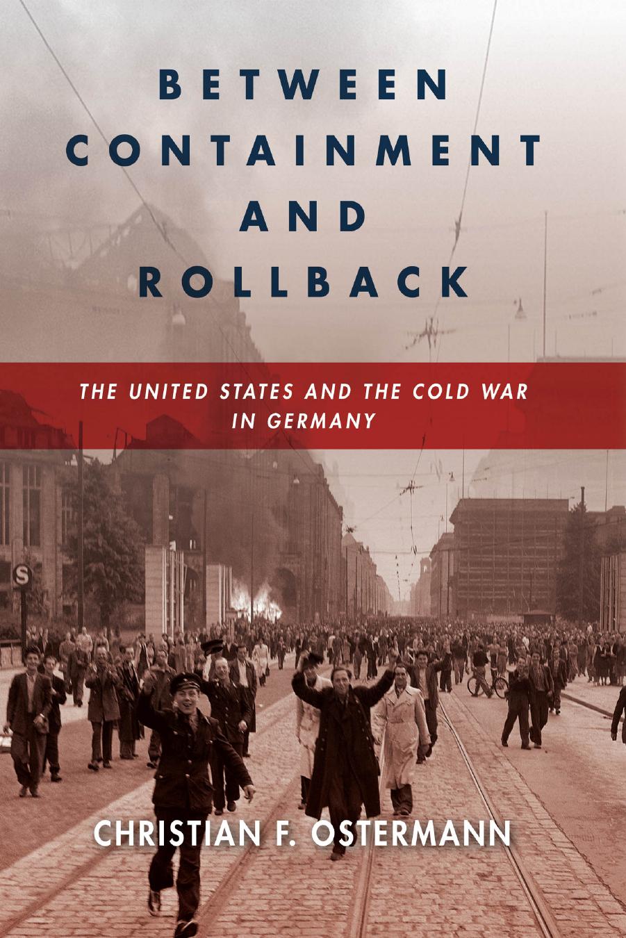 Between Containment And Rollback: The United States And The Cold War In Germany by Christian F. Ostermann