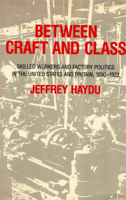 Between Craft and Class: Skilled Workers and Factory Politics in the United States and Britain, 1890-1922 by Jeffrey Haydu