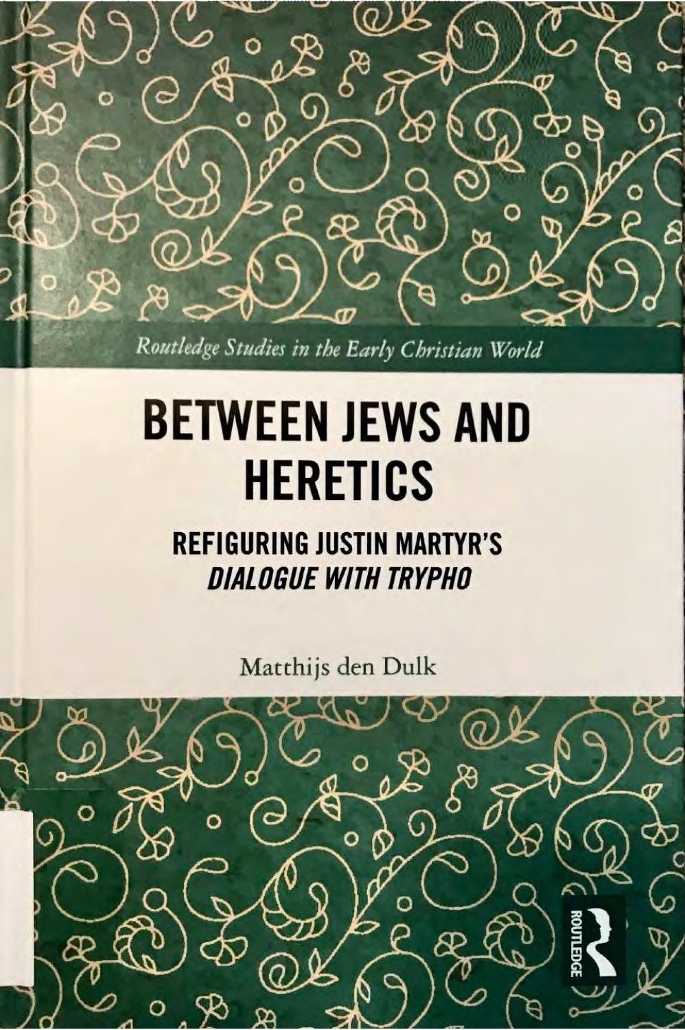 Between Jews and heretics : refiguring Justin Martyr's Dialogue with Trypho by Matthijs den Dulk