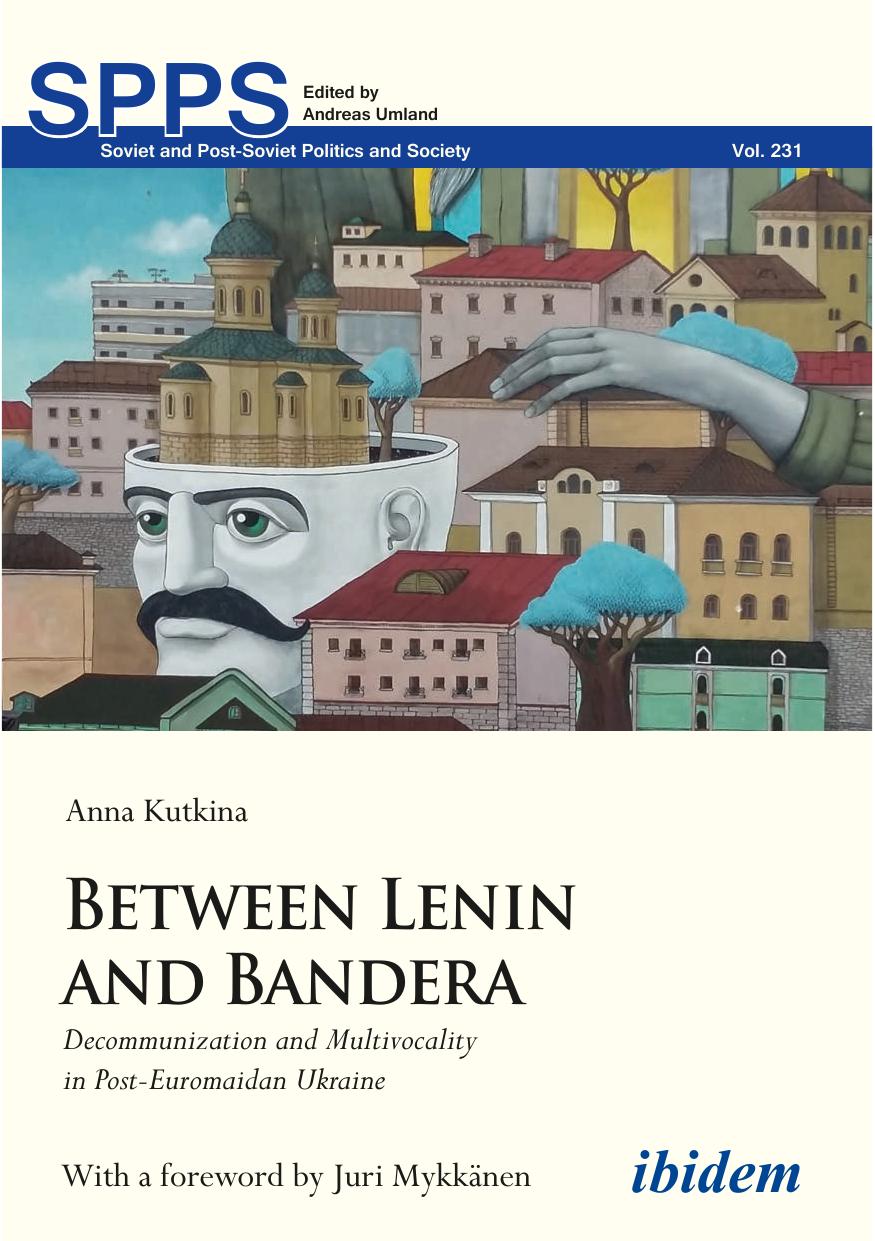 Between Lenin and Bandera : Decommunization and Multivocality in Post-Euromaidan Ukraine by Anna Kutkina; Andreas Umland; Juri Mykkänen