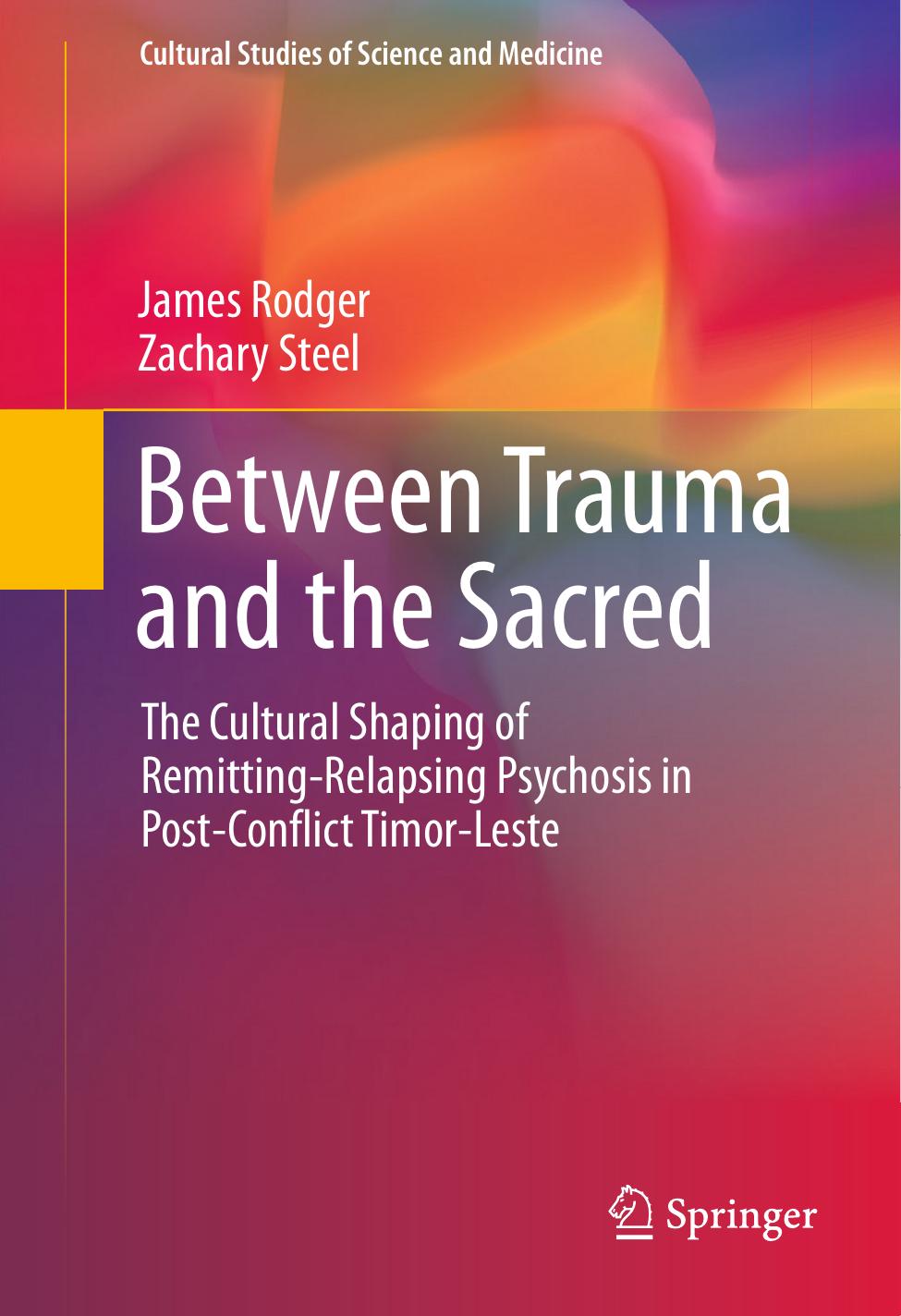 Between Trauma and the Sacred: The Cultural Shaping of Remitting-Relapsing Psychosis in Post-Conflict Timor-Leste by James Rodger Zachary Steel (auth.)