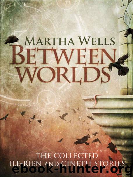 Between Worlds: the Collected Ile-Rien and Cineth Stories by Wells Martha