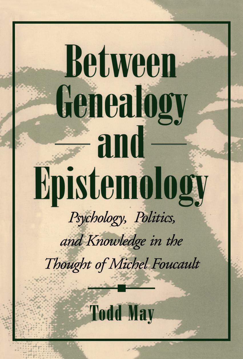 Between genealogy and epistemology : psychology, politics, and knowledge in the thought of Michel Foucault by Todd May