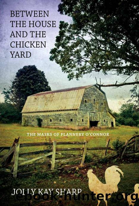 Between the House and the Chicken Yard : The Masks of Flannery O'Connor by Jolly Sharp